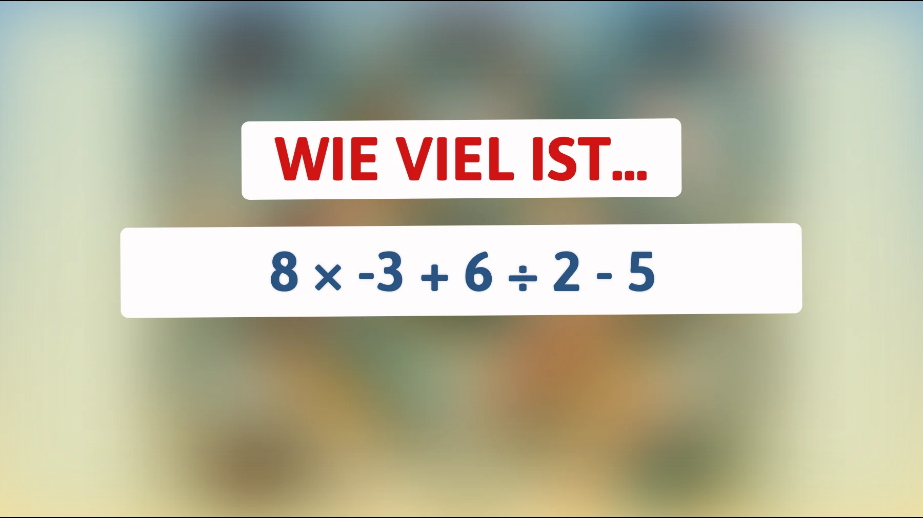 traust du dir dieses rechenrätsel zu? nur geniale köpfe schaffen 8 × -3 + 6 ÷ 2 - 5 fehlerfrei"